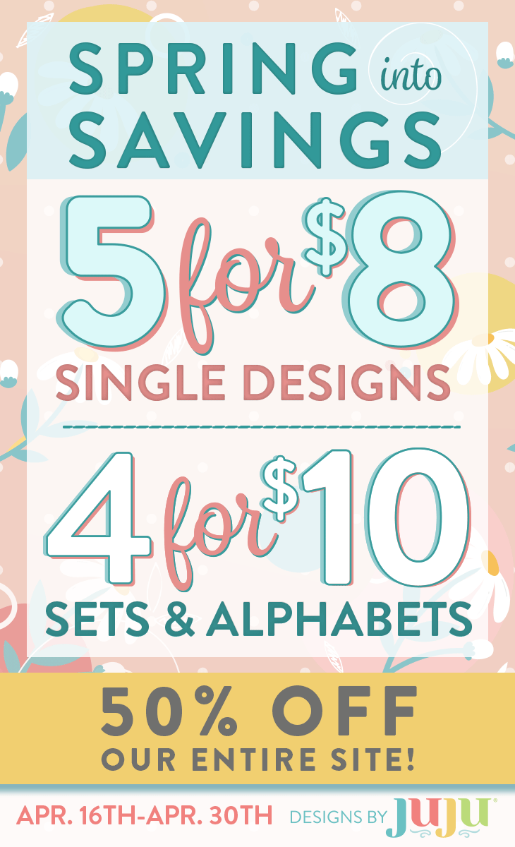 Spring Into Savings. 5 for $8 Singles Designs. 4 for $10 Sets & Alphabets. 50% off Our Entire Site! April 16-30. Discount applies to singles in multiples of 5 and sets in multiples of 4.