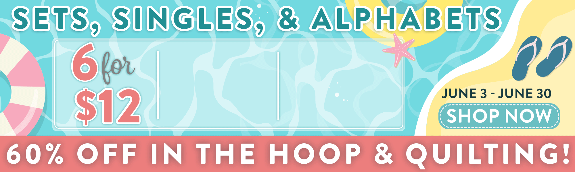 Splash Into Savings. 6 for $12 | 10 for $15 | 16 for $20 Sets Singles and Alphabets | 60% OFF In the Hoop and Quilting!
