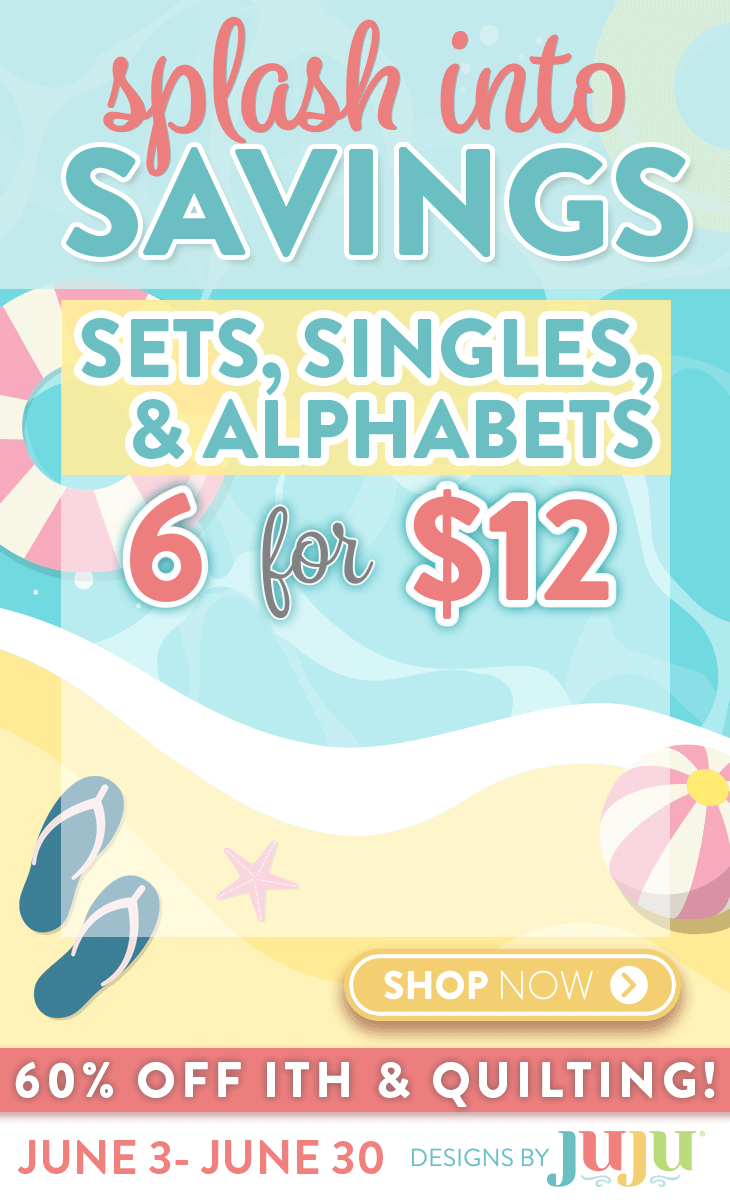Splash Into Savings. 6 for $12 | 10 for $15 | 16 for $20 Sets Singles and Alphabets | 60% OFF In the Hoop and Quilting!
