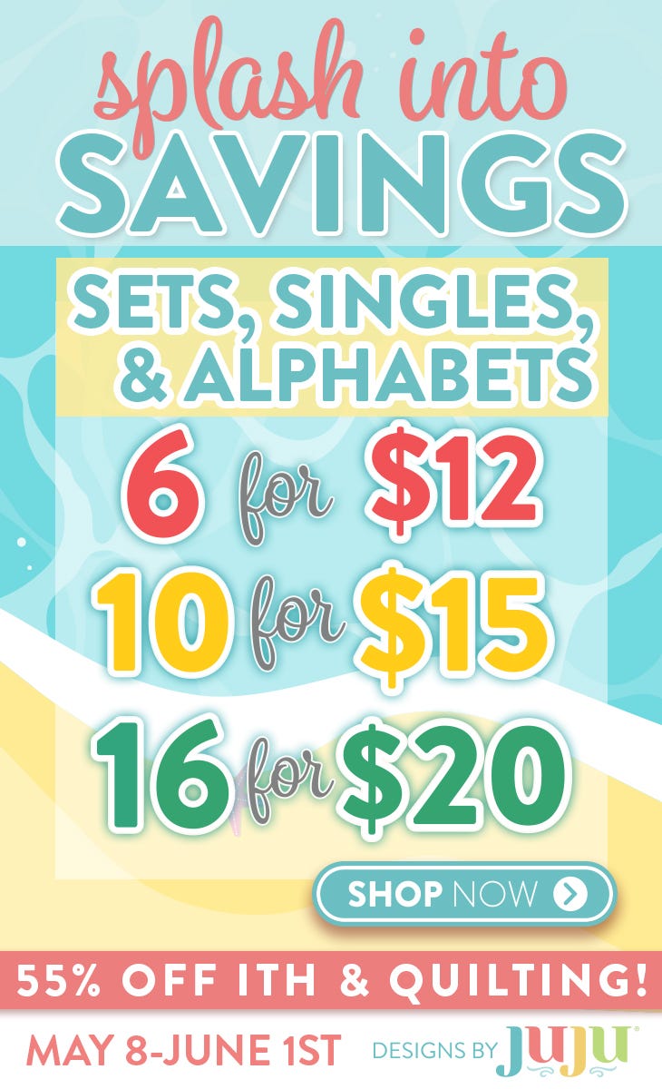 Sets, Singles, and Alphabets 6 for $12, 10 for $15, or 16 for $20. 55% Off In The Hoop and Quilting. May 8th - June 1st